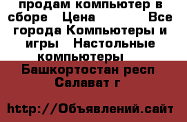 продам компьютер в сборе › Цена ­ 3 000 - Все города Компьютеры и игры » Настольные компьютеры   . Башкортостан респ.,Салават г.